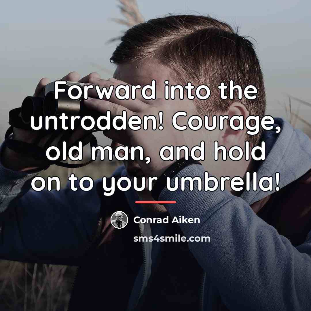 “Forward into the untrodden! Courage, old man, and hold on…” quote by Conrad Aiken