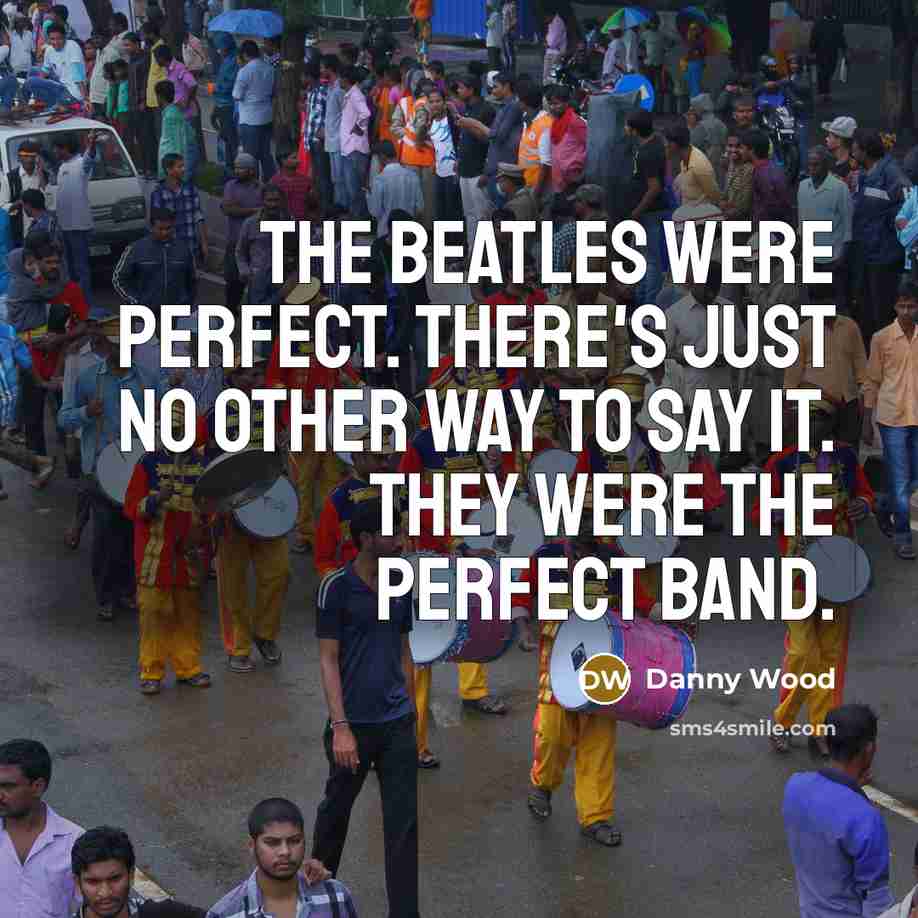 “The Beatles were perfect. There's just no other way to…” quote by Danny Wood