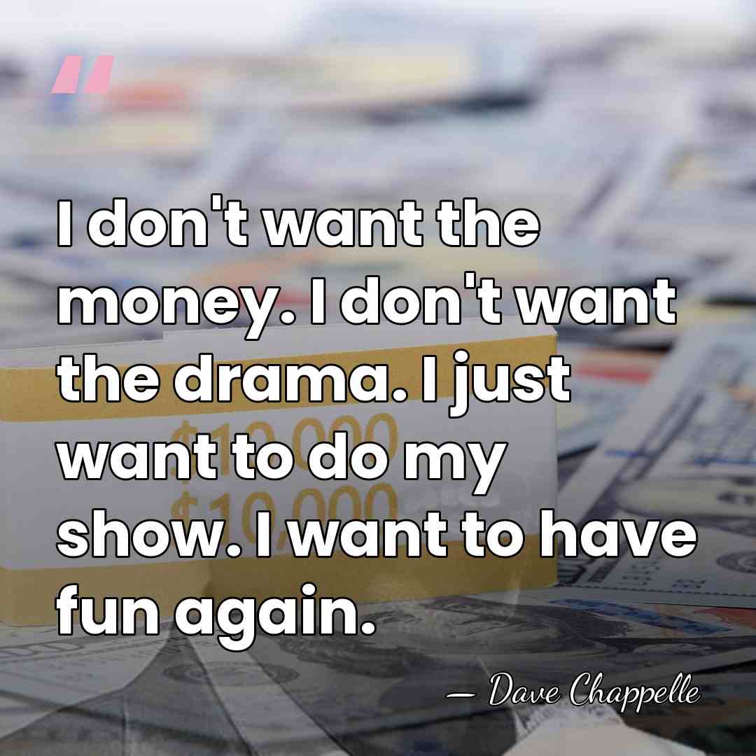 I don't want the money. I don't want the drama. I just&hellip; - Dave Chappelle