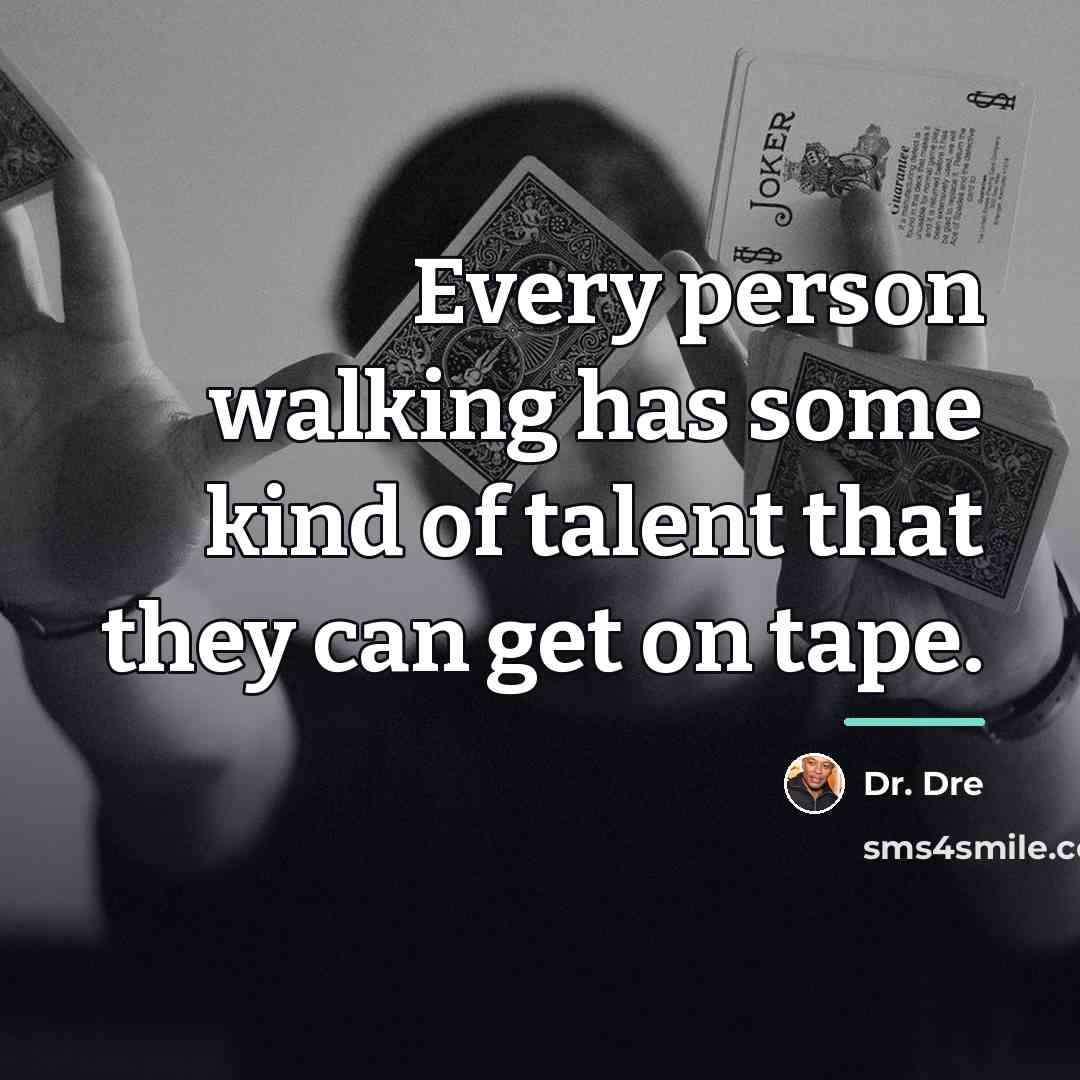 “Every person walking has some kind of talent that they…” quote by Dr. Dre