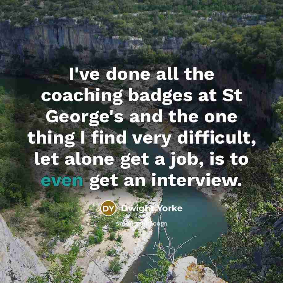 “I've done all the coaching badges at St George's and…” quote by Dwight Yorke