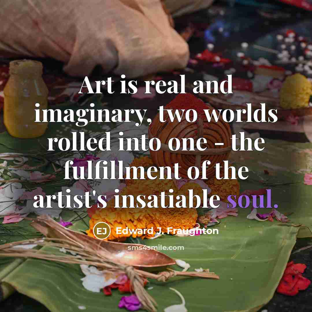 “Art is real and imaginary, two worlds rolled into one…” quote by Edward J. Fraughton