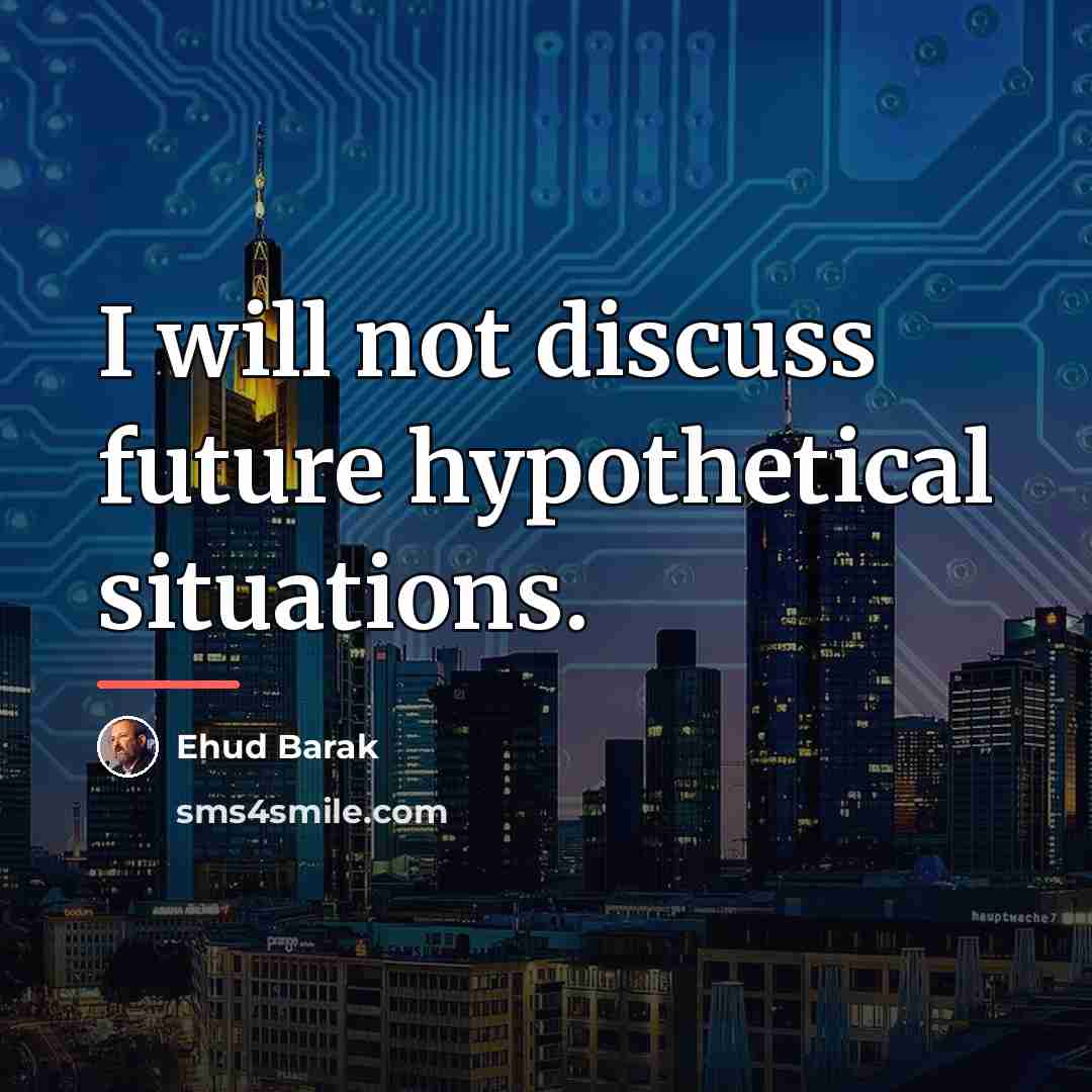 “I will not discuss future hypothetical situations.…” quote by Ehud Barak