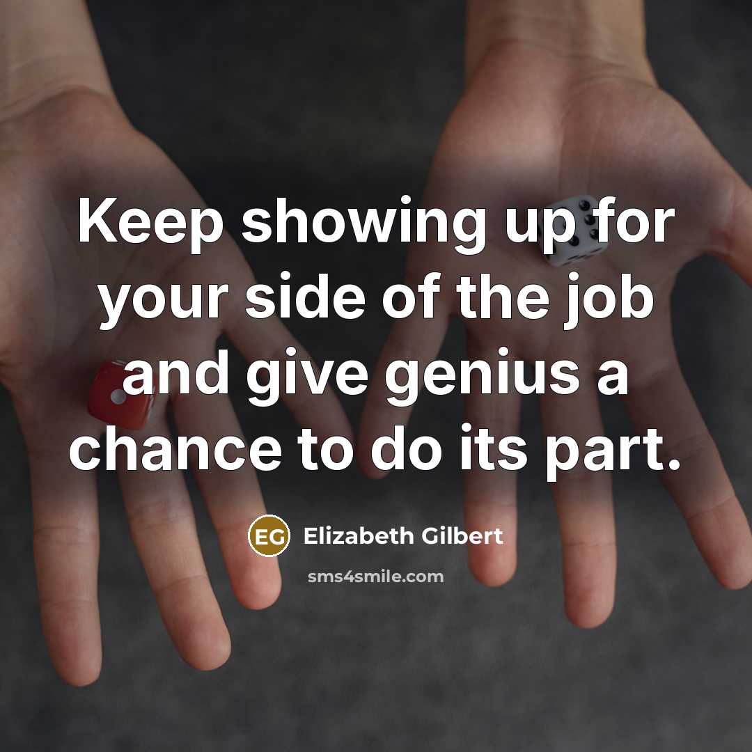“Keep showing up for your side of the job and…” quote by Elizabeth Gilbert