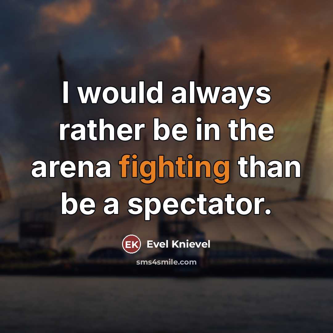 “I would always rather be in the arena fighting than…” quote by Evel Knievel
