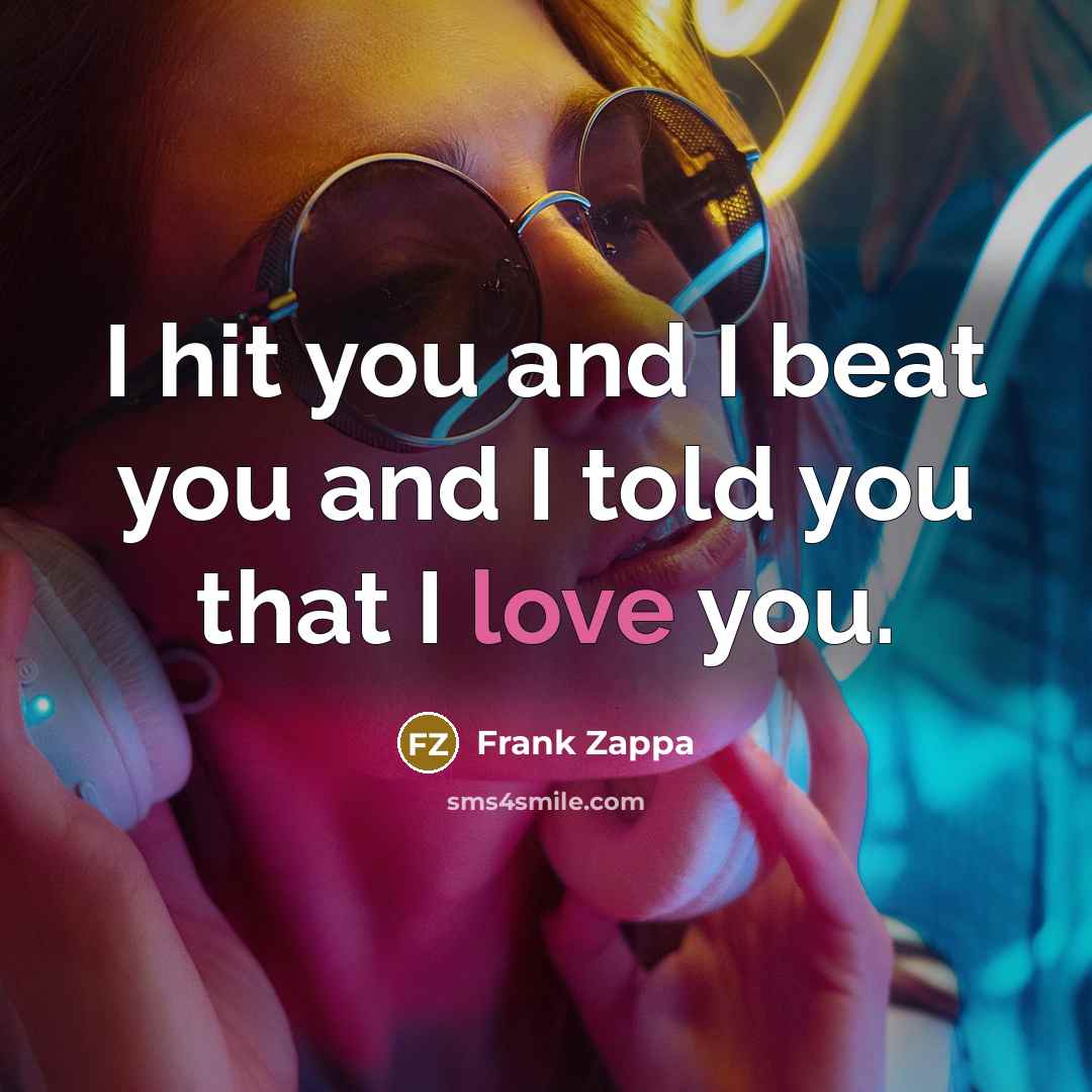 “I hit you and I beat you and I told…” quote by Frank Zappa