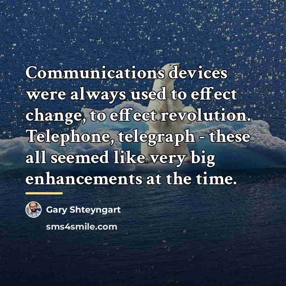 “Communications devices were always used to effect change, to effect…” quote by Gary Shteyngart