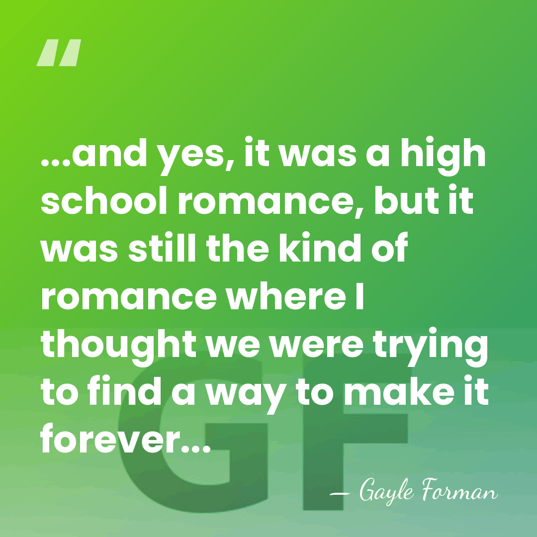 ...and yes, it was a high school romance, but it was still&hellip; - Gayle Forman