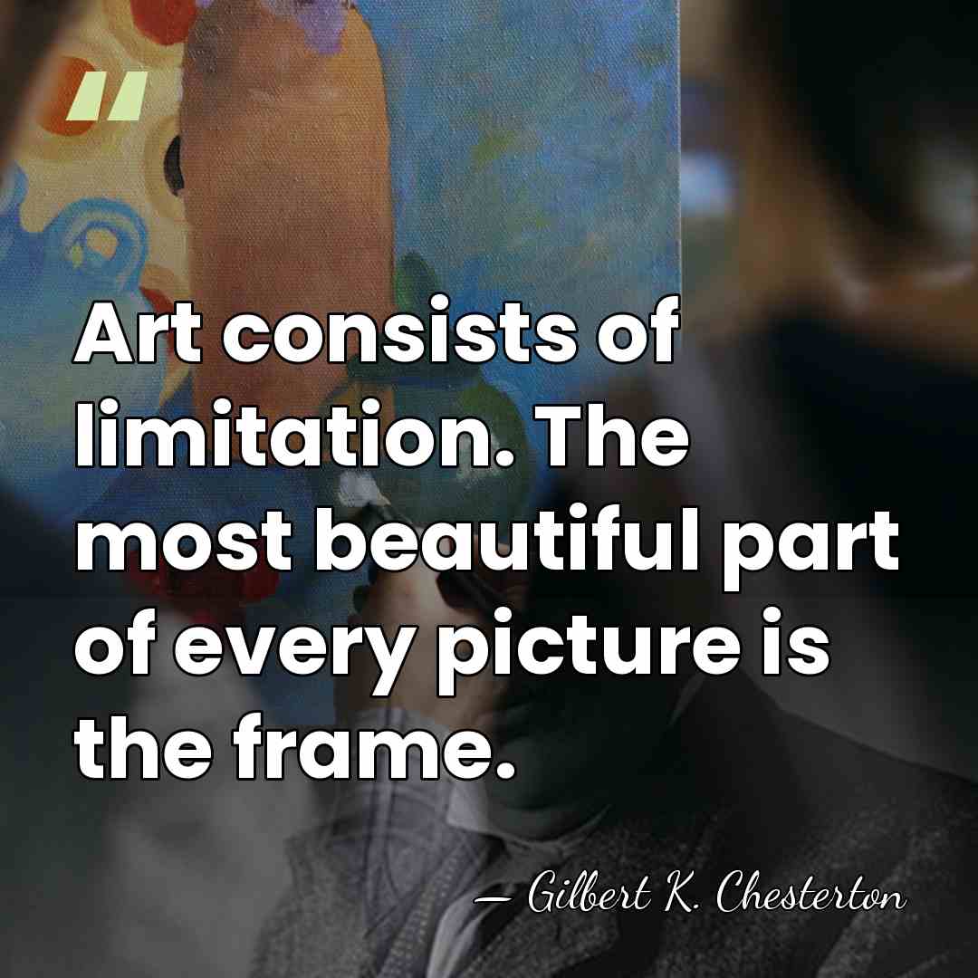 Art consists of limitation. The most beautiful part of every picture is&hellip; - Gilbert K. Chesterton