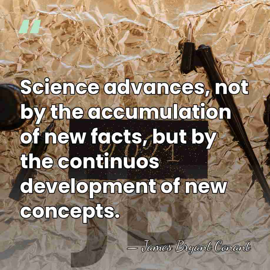 Science advances, not by the accumulation of new facts, but by the&hellip; - James Bryant Conant