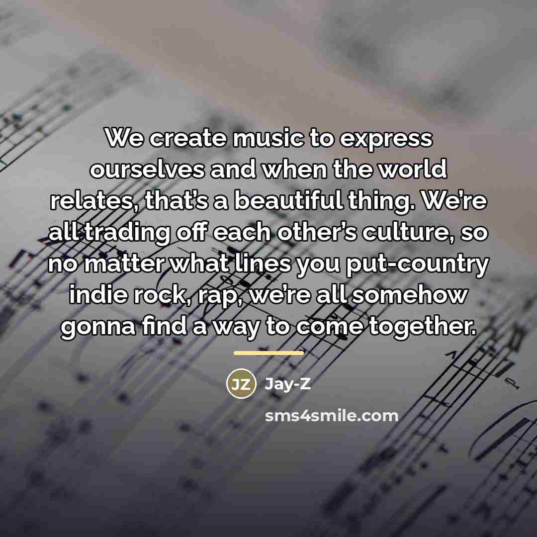 “We create music to express ourselves and when the world…” quote by Jay-Z