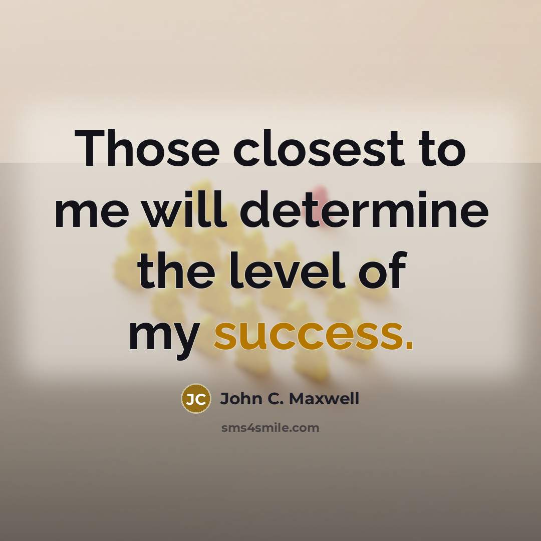 “Those closest to me will determine the level of my…” quote by John C. Maxwell