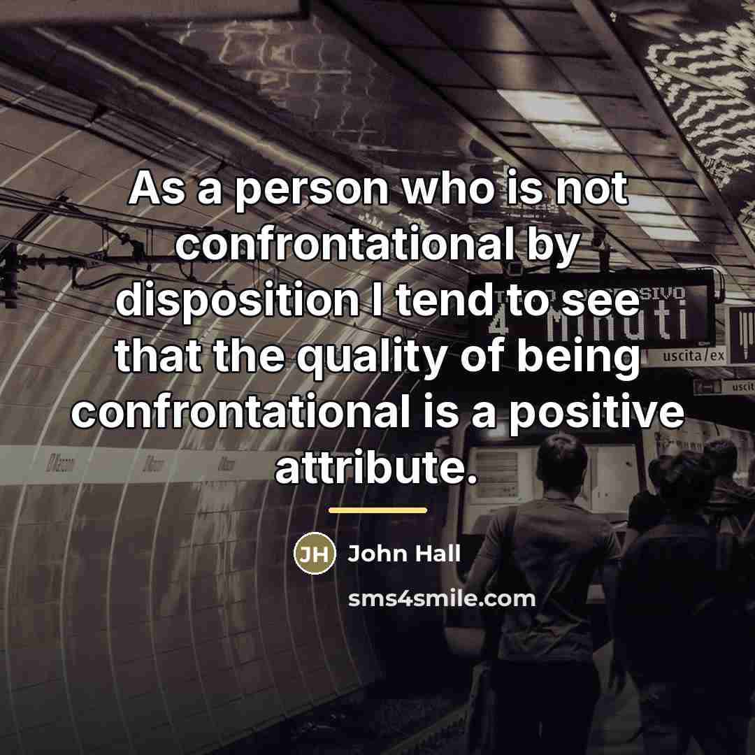 “As a person who is not confrontational by disposition I…” quote by John Hall