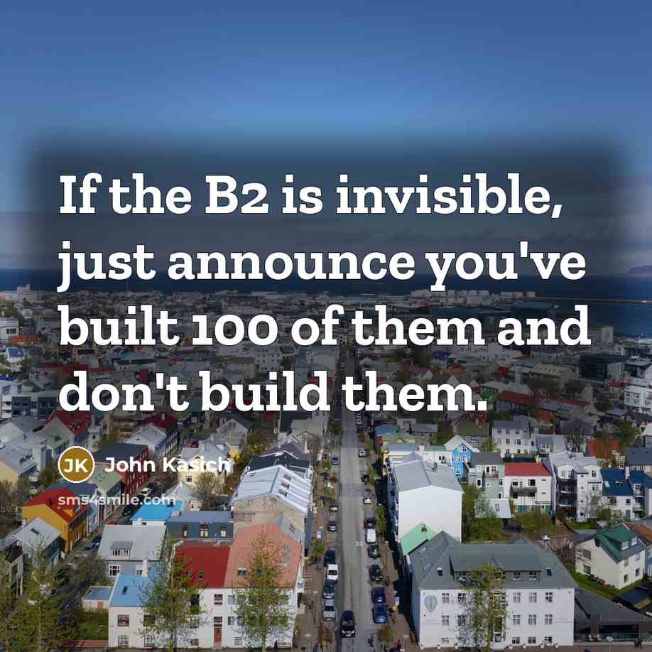 “If the B2 is invisible, just announce you've built 100…” quote by John Kasich