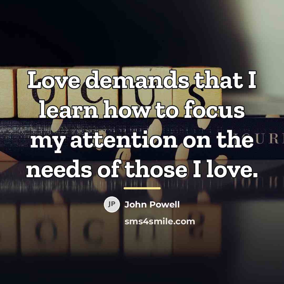 “Love demands that I learn how to focus my attention…” quote by John Powell