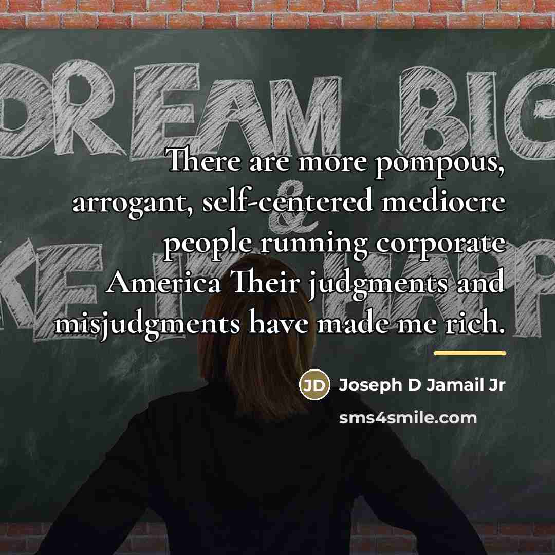 “There are more pompous, arrogant, self-centered mediocre people running corporate…” quote by Joseph D Jamail Jr