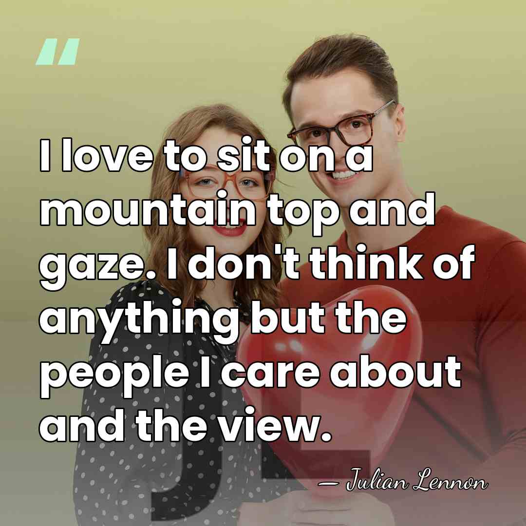 I love to sit on a mountain top and gaze. I don't&hellip; - Julian Lennon