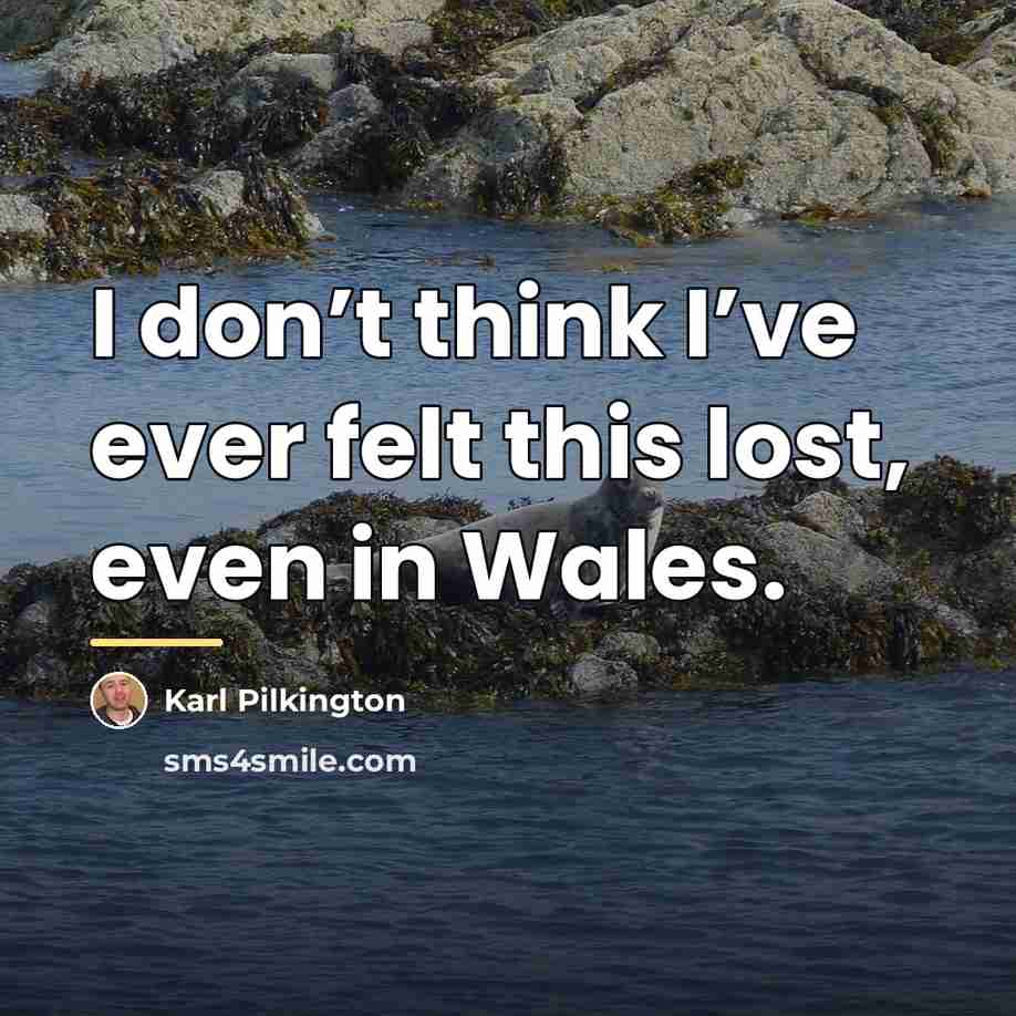 “I don’t think I’ve ever felt this lost, even in…” quote by Karl Pilkington