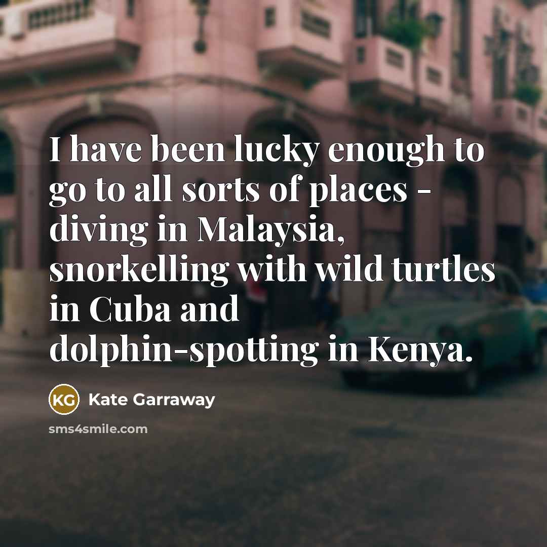 “I have been lucky enough to go to all sorts…” quote by Kate Garraway