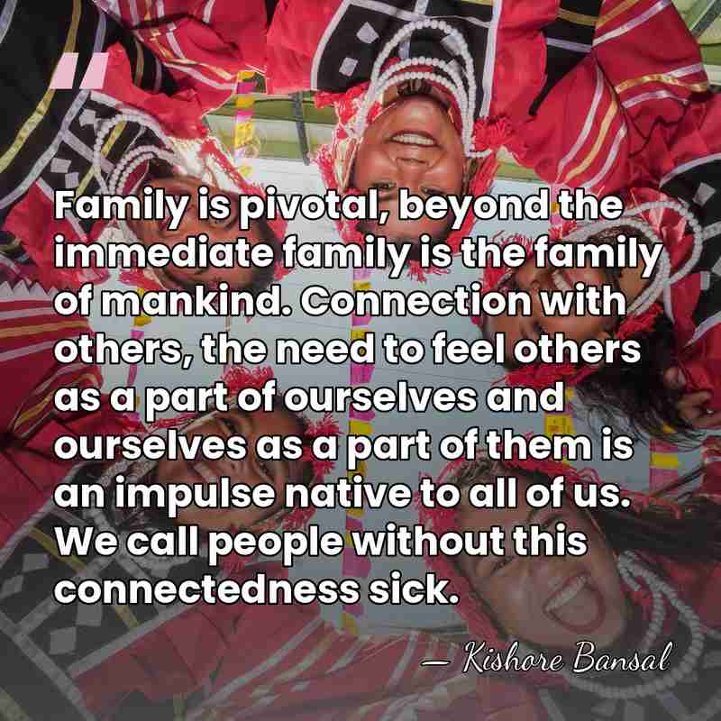 Family is pivotal, beyond the immediate family is the family of mankind.&hellip; - Kishore Bansal
