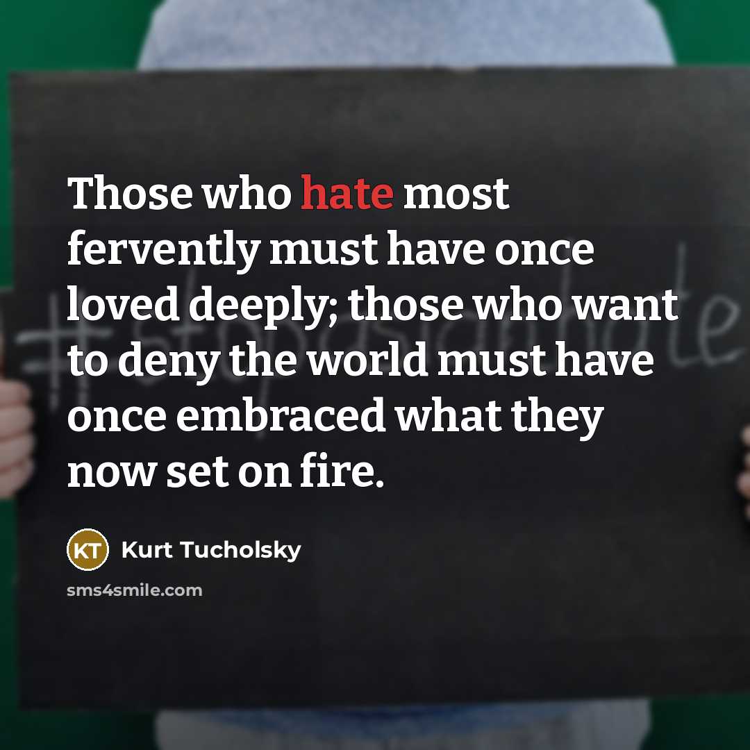 “Those who hate most fervently must have once loved deeply;…” quote by Kurt Tucholsky