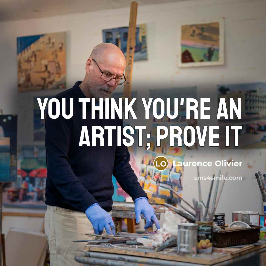 “You think you're an artist; prove it…” quote by Laurence Olivier