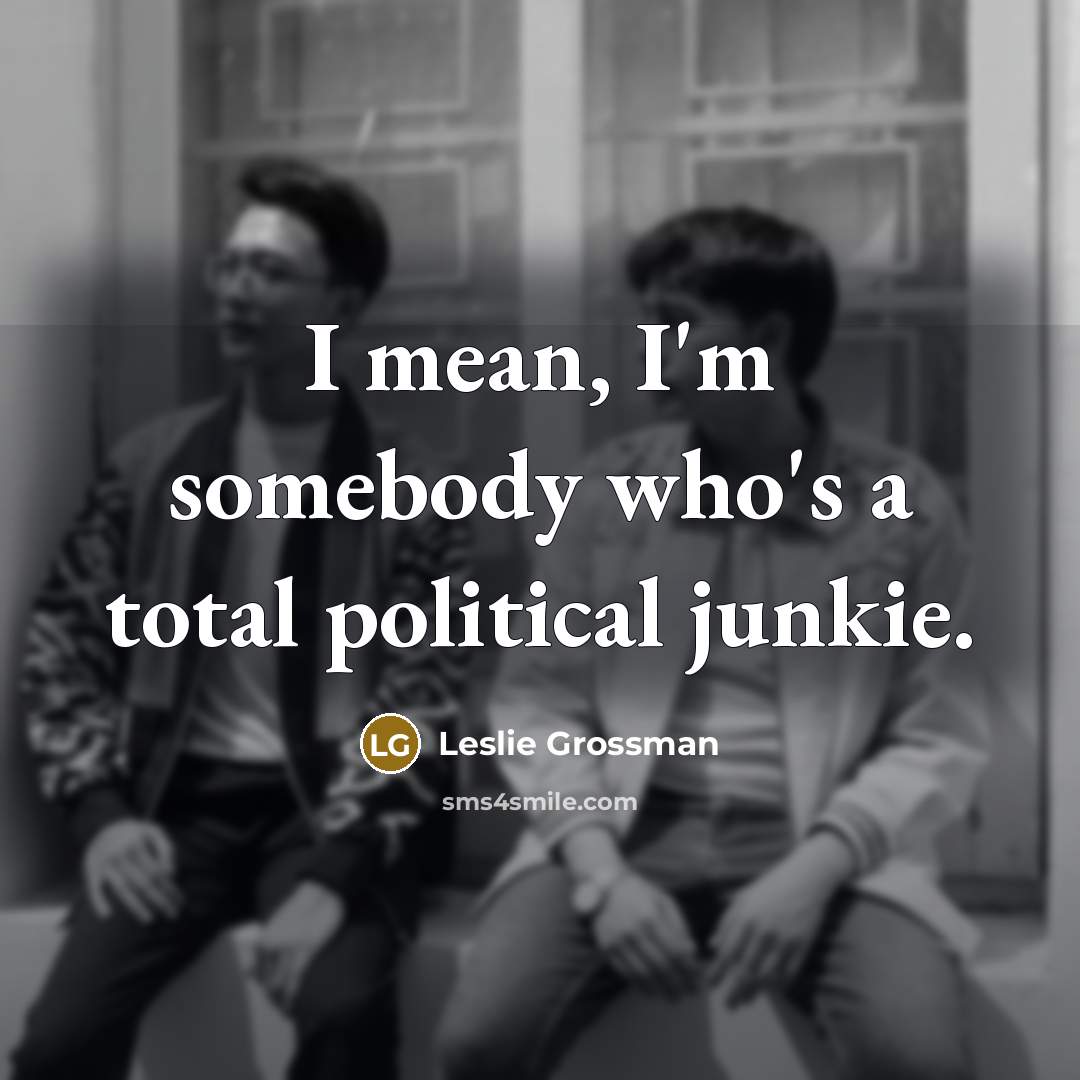 “I mean, I'm somebody who's a total political junkie.…” quote by Leslie Grossman