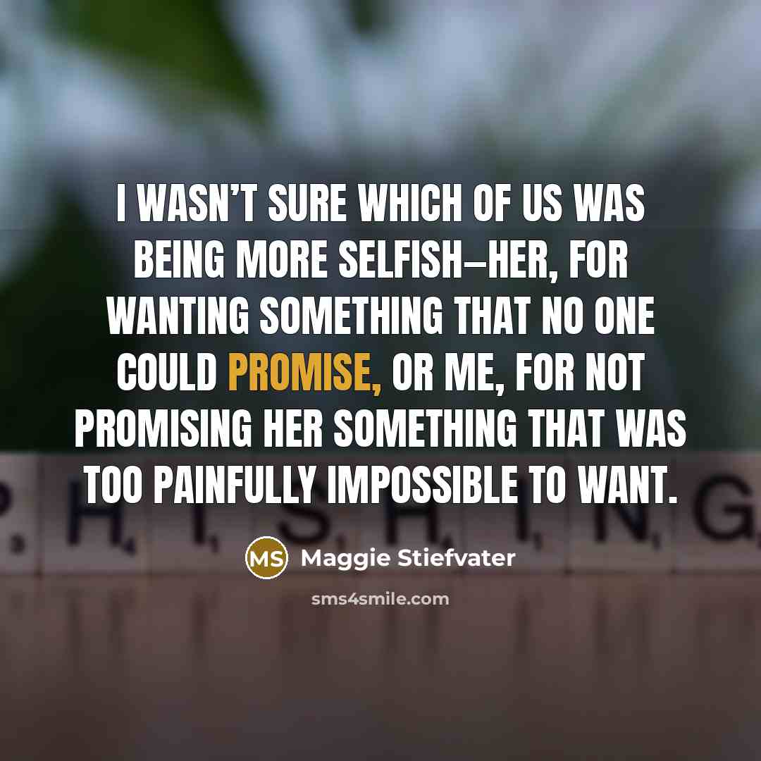 “I wasn’t sure which of us was being more selfish—her,…” quote by Maggie Stiefvater