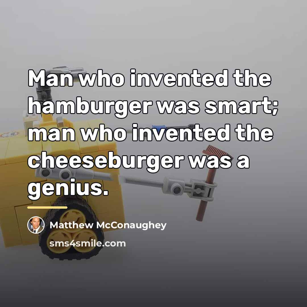 “Man who invented the hamburger was smart; man who invented…” quote by Matthew McConaughey