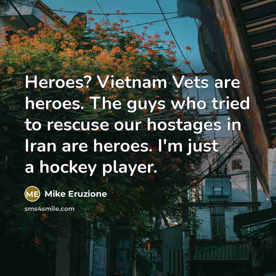 “Heroes? Vietnam Vets are heroes. The guys who tried to…” quote by Mike Eruzione