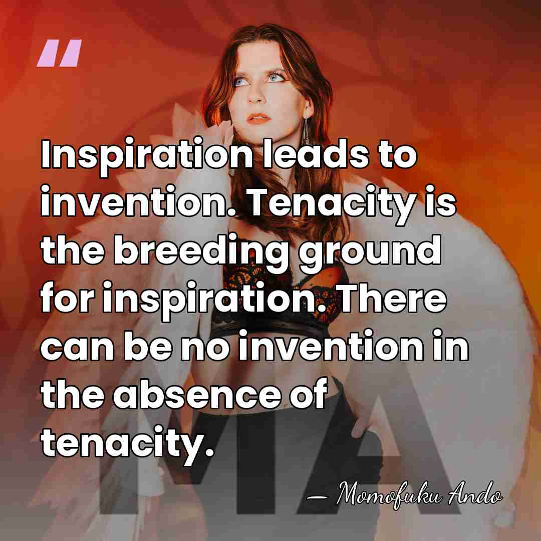 Inspiration leads to invention. Tenacity is the breeding ground for inspiration. There&hellip; - Momofuku Ando
