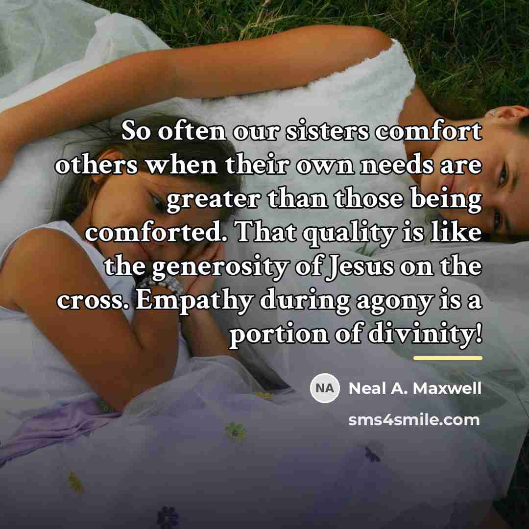 “So often our sisters comfort others when their own needs…” quote by Neal A. Maxwell
