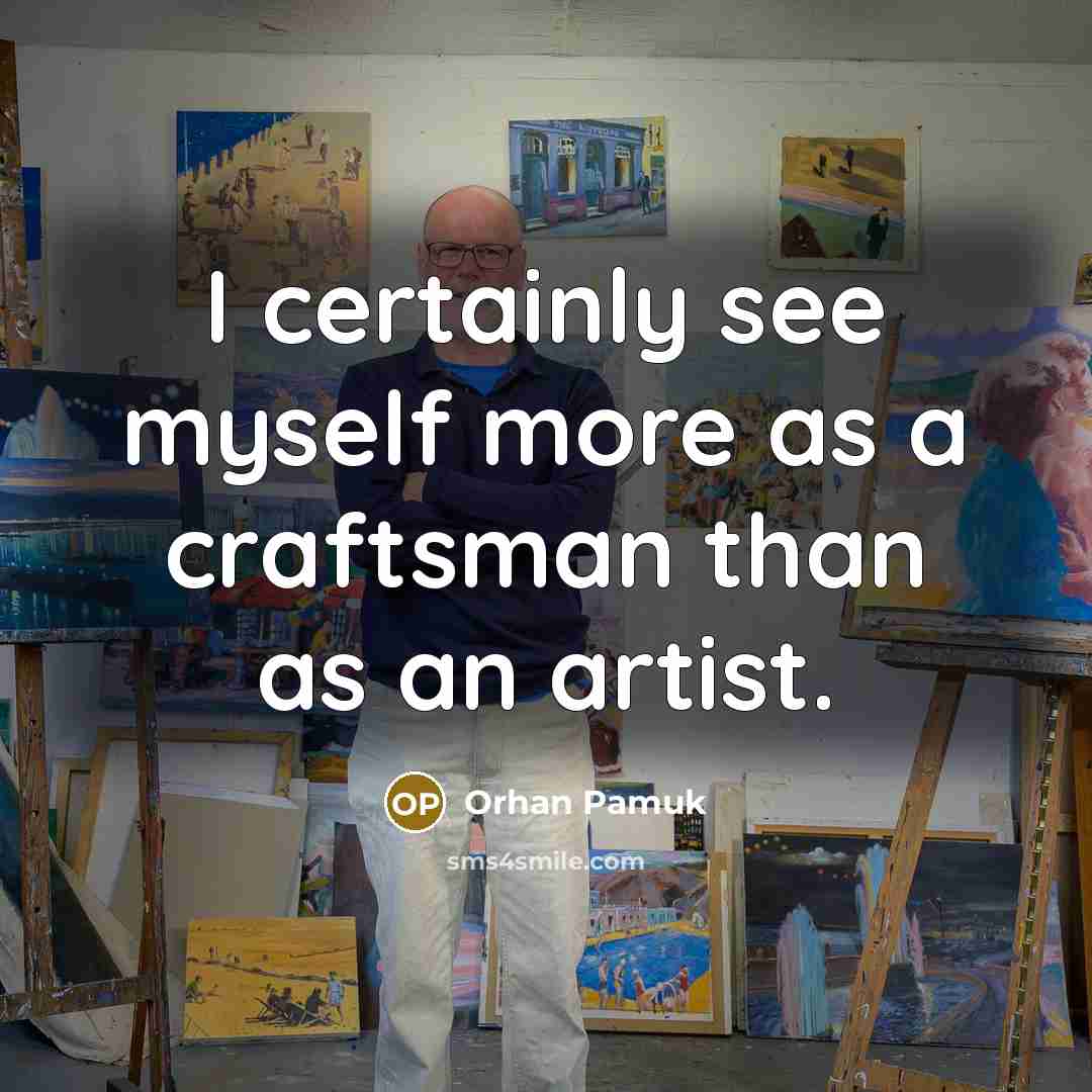 “I certainly see myself more as a craftsman than as…” quote by Orhan Pamuk