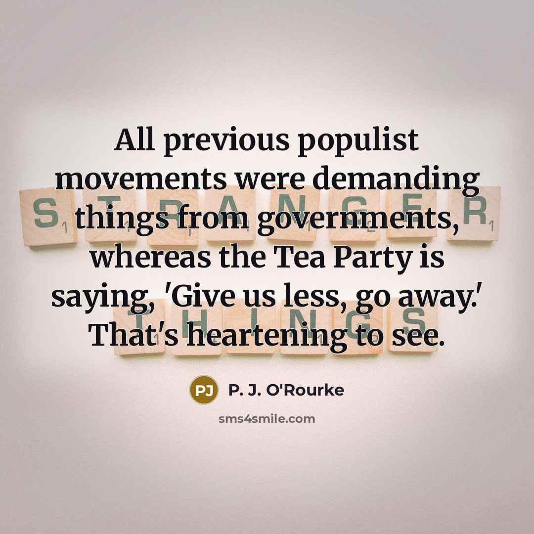 “All previous populist movements were demanding things from governments, whereas…” quote by P. J. O'Rourke