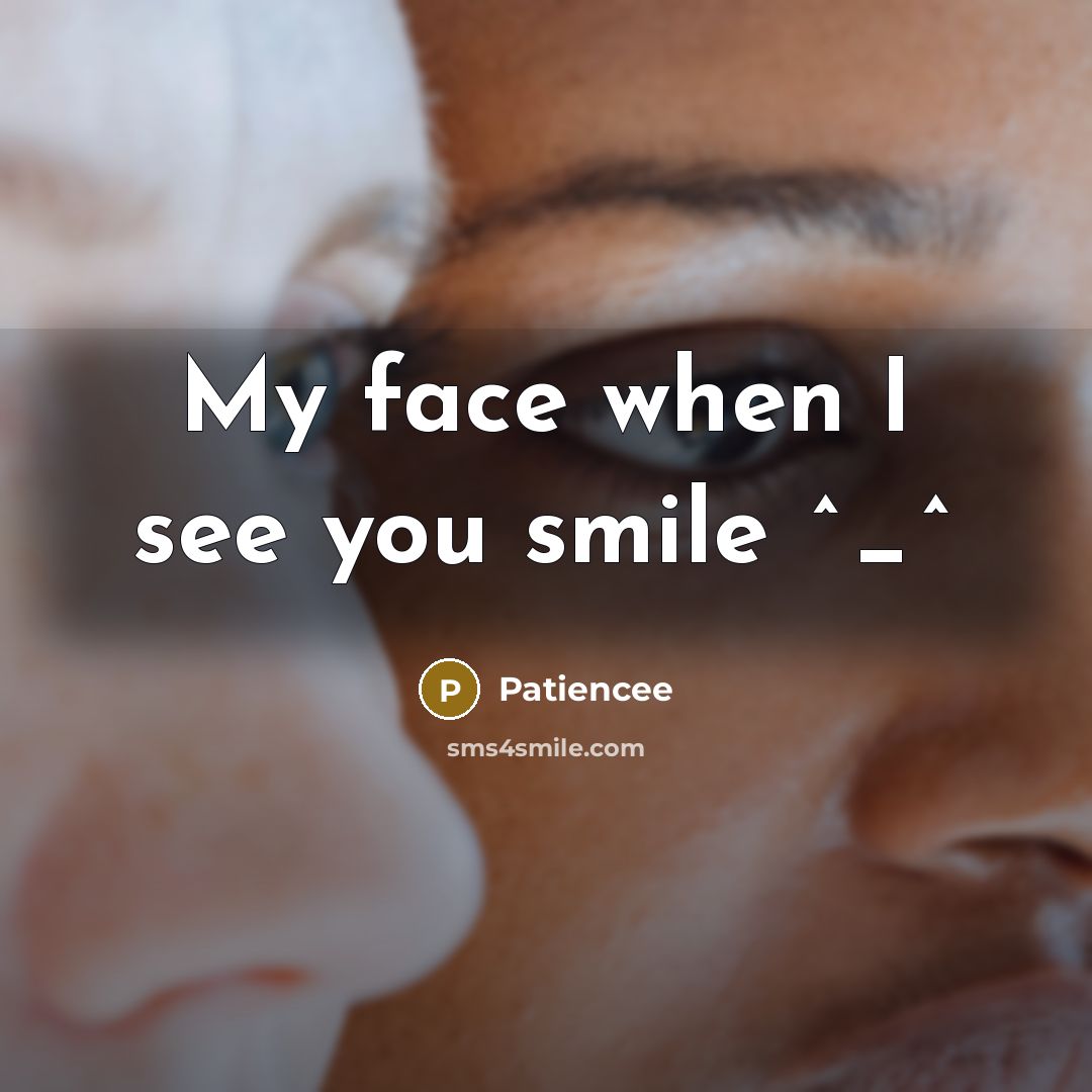 “My face when I see you smile ^_^” quote by Patiencee
