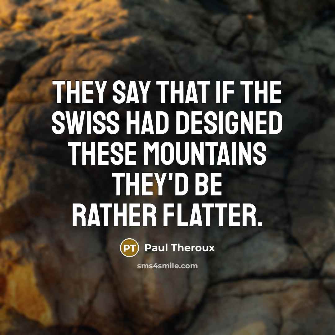 “They say that if the Swiss had designed these mountains…” quote by Paul Theroux