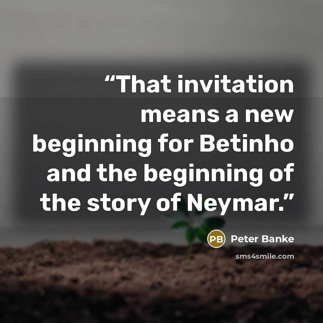 “That invitation means a new beginning for Betinho and the beginning of the story of Neymar.” quote by Peter Banke