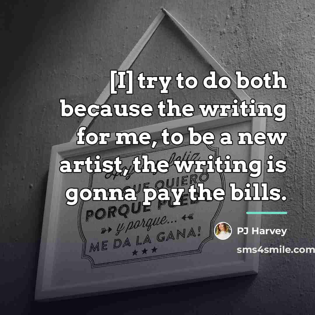 “[I] try to do both because the writing for me,…” quote by PJ Harvey