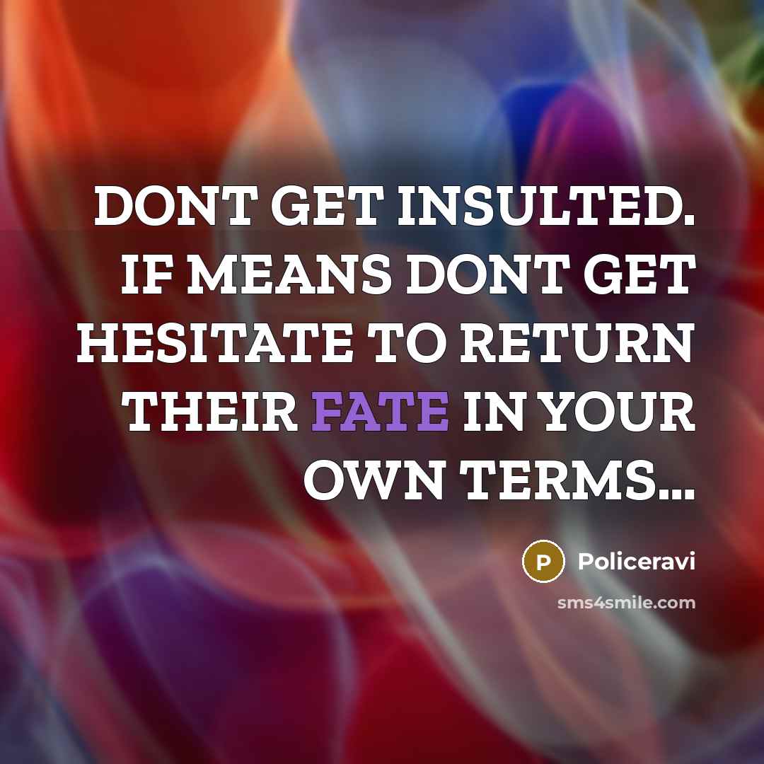 “DONT GET INSULTED. IF MEANS DONT GET HESITATE TO RETURN THEIR FATE IN YOUR OWN TERMS…” quote by Policeravi