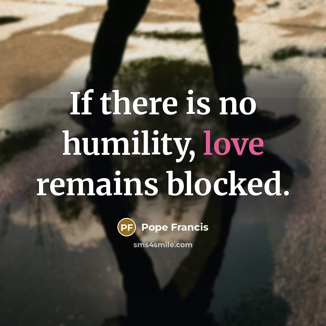 “If there is no humility, love remains blocked.…” quote by Pope Francis