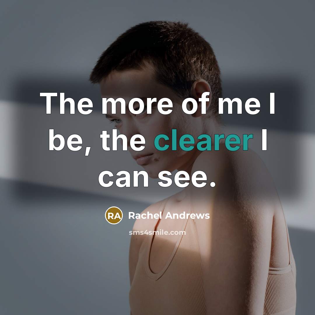 “The more of me I be, the clearer I can…” quote by Rachel Andrews