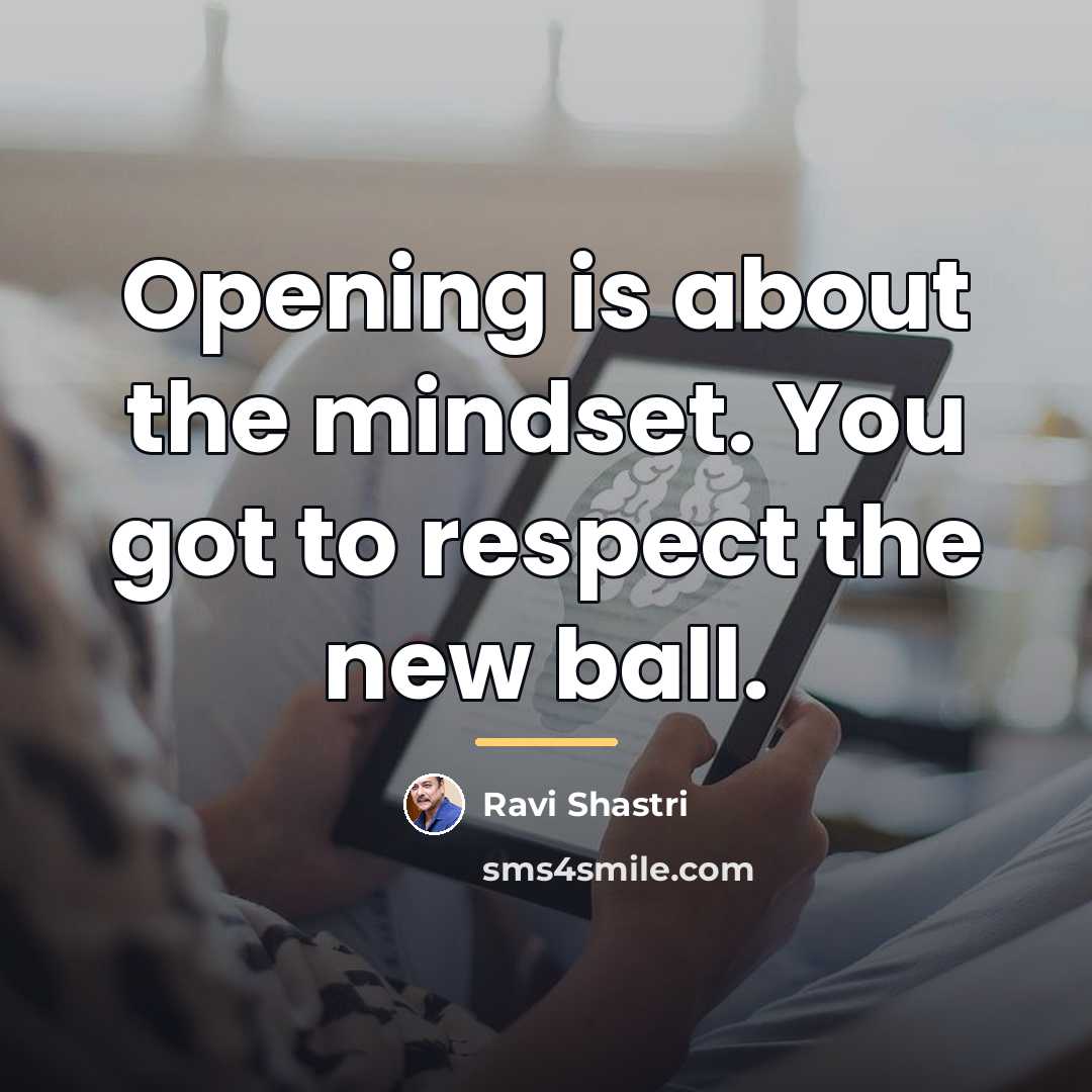 “Opening is about the mindset. You got to respect the…” quote by Ravi Shastri