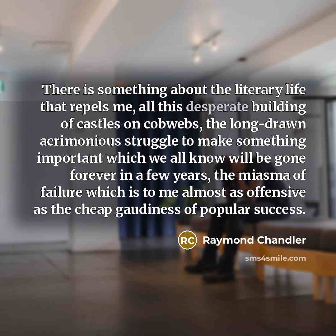 “There is something about the literary life that repels me,…” quote by Raymond Chandler