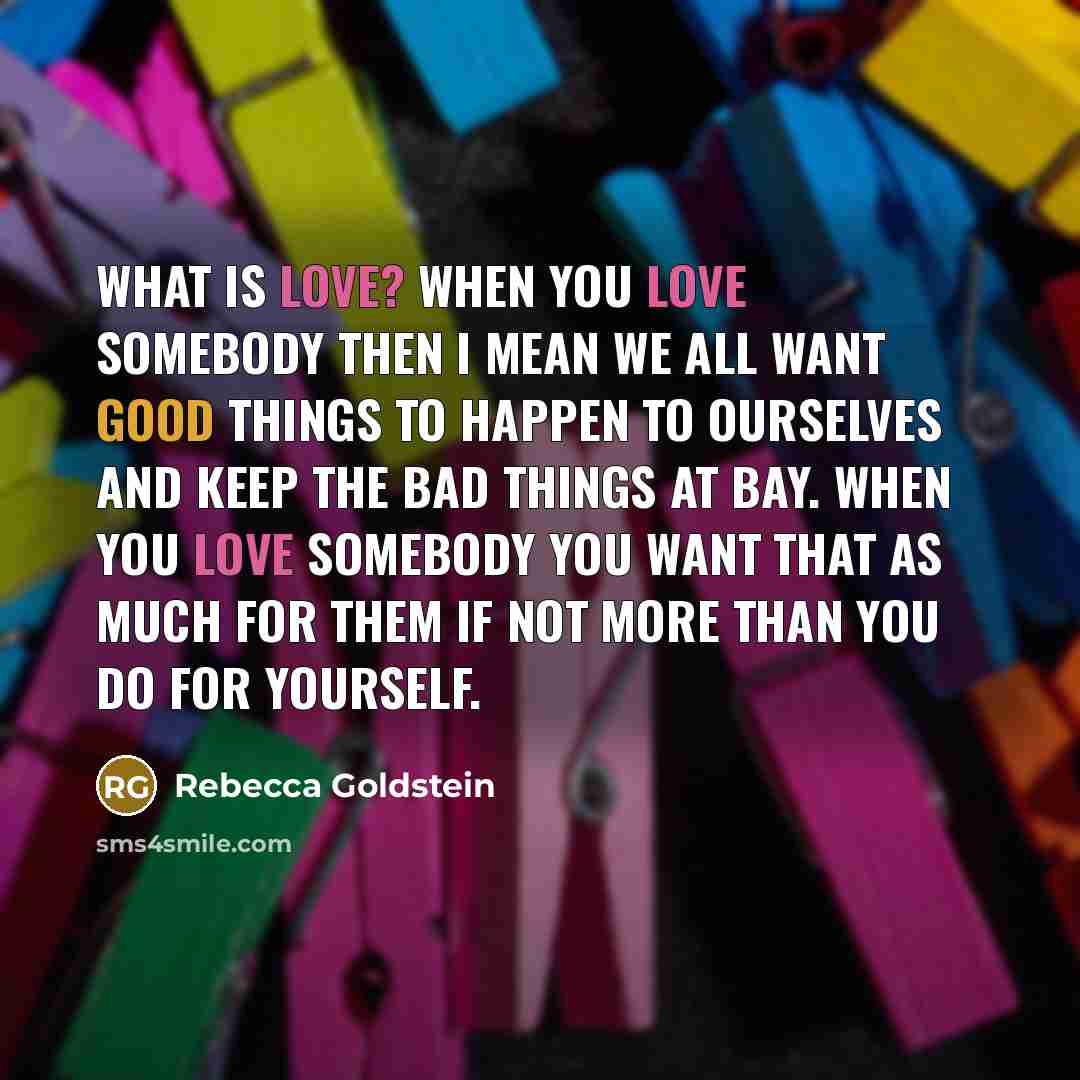 “What is love? When you love somebody then I mean…” quote by Rebecca Goldstein