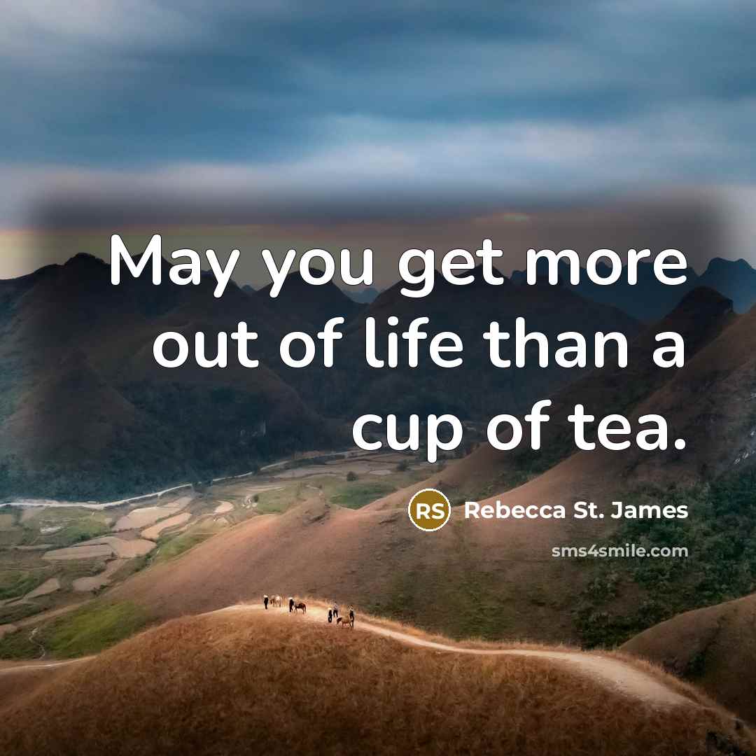 “May you get more out of life than a cup of tea.” quote by Rebecca St. James