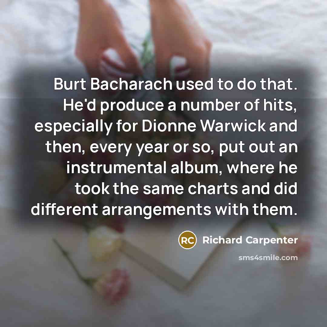 “Burt Bacharach used to do that. He'd produce a number…” quote by Richard Carpenter