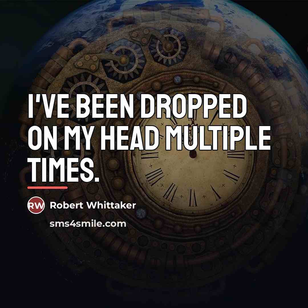 “I've been dropped on my head multiple times.…” quote by Robert Whittaker