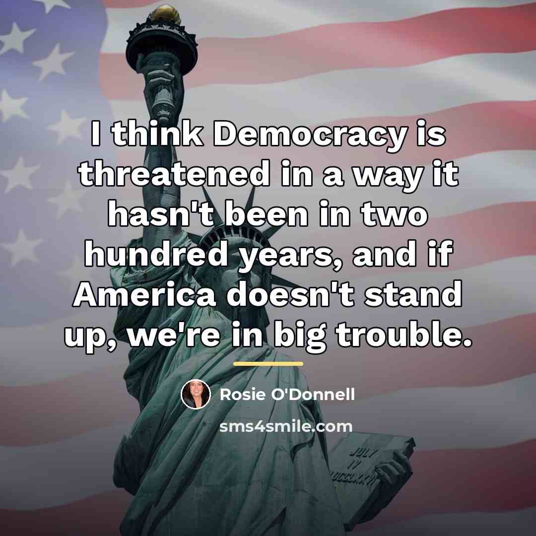 “I think Democracy is threatened in a way it hasn't…” quote by Rosie O'Donnell