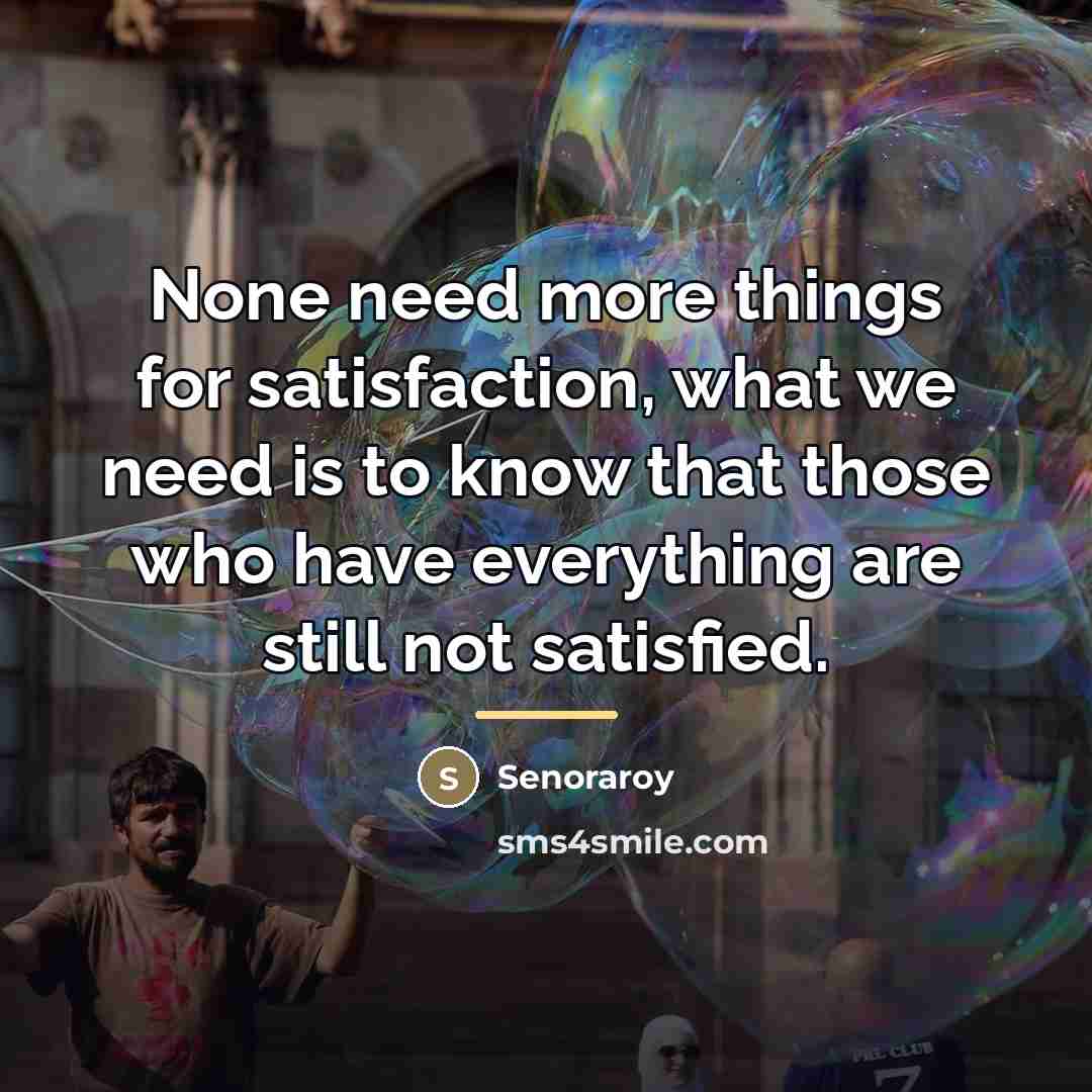 “None need more things for satisfaction, what we need is…” quote by Senoraroy