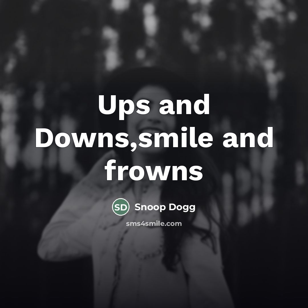“Ups and Downs,smile and frowns…” quote by Snoop Dogg